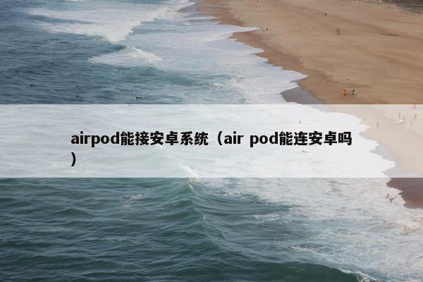 airpod能接安卓系统（air pod能连安卓吗）