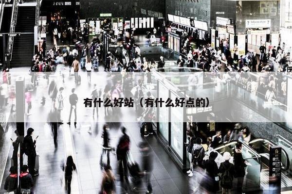 有什么好站（有什么好点的）