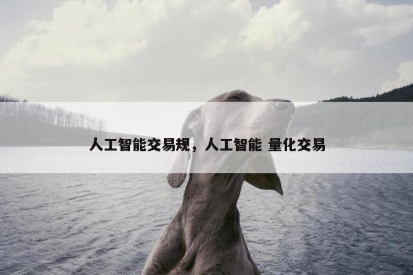 人工智能交易规，人工智能 量化交易