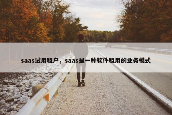 saas试用租户，saas是一种软件租用的业务模式