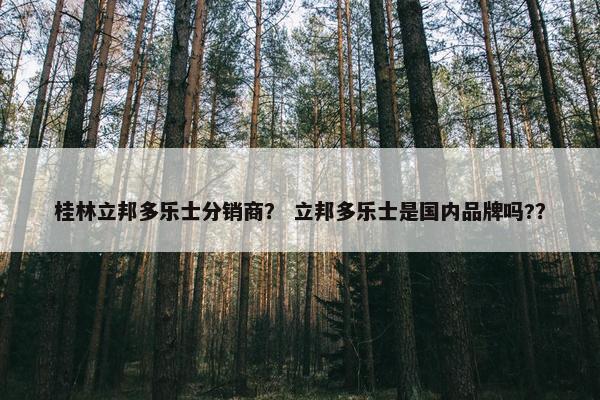 桂林立邦多乐士分销商？ 立邦多乐士是国内品牌吗?？