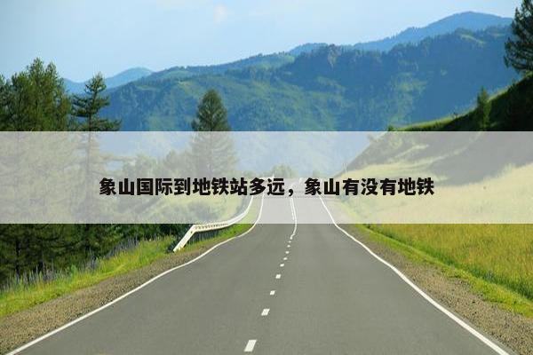 象山国际到地铁站多远，象山有没有地铁