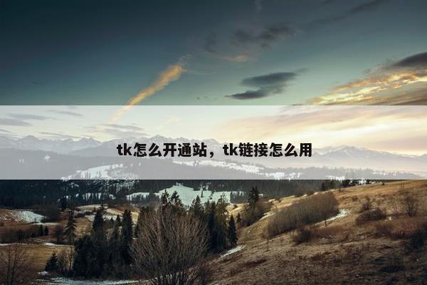 tk怎么开通站，tk链接怎么用