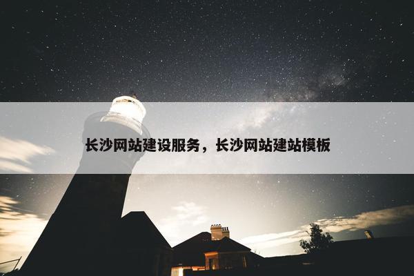 长沙网站建设服务，长沙网站建站模板