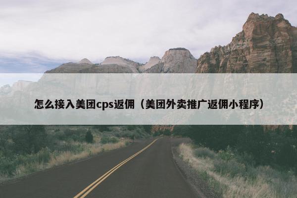 怎么接入美团cps返佣（美团外卖推广返佣小程序）