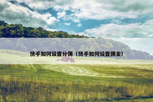 快手如何设置分佣（快手如何设置佣金）
