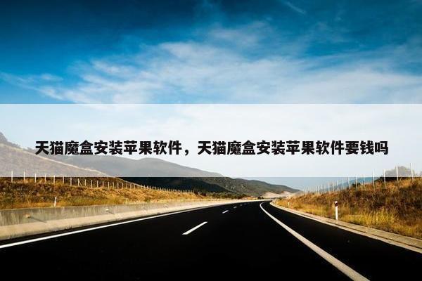 天猫魔盒安装苹果软件，天猫魔盒安装苹果软件要钱吗