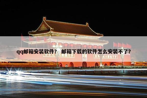 qq邮箱安装软件？ 邮箱下载的软件怎么安装不了？
