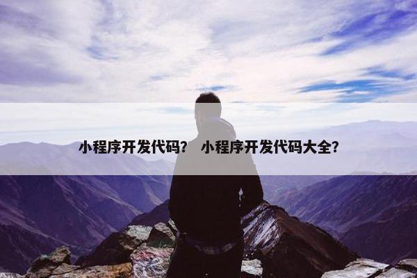 小程序开发代码？ 小程序开发代码大全？