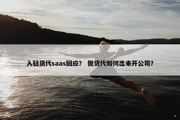 入驻货代saas回应？ 做货代如何出来开公司？