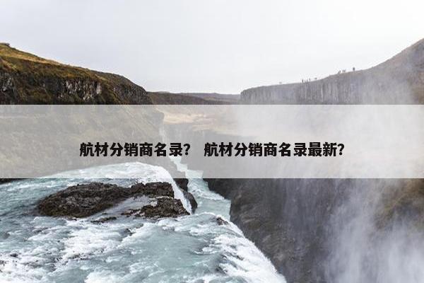 航材分销商名录？ 航材分销商名录最新？