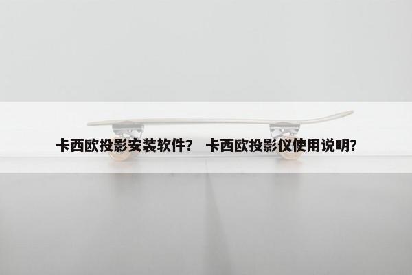 卡西欧投影安装软件？ 卡西欧投影仪使用说明？