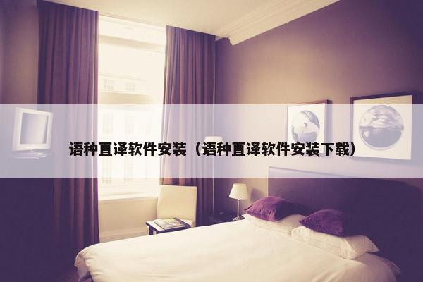 语种直译软件安装（语种直译软件安装下载）