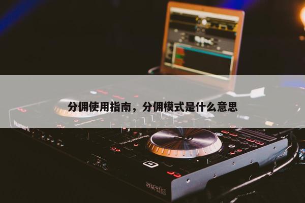 分佣使用指南，分佣模式是什么意思