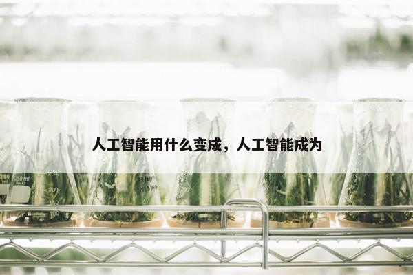 人工智能用什么变成，人工智能成为