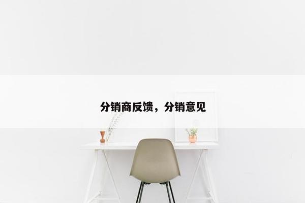 分销商反馈，分销意见