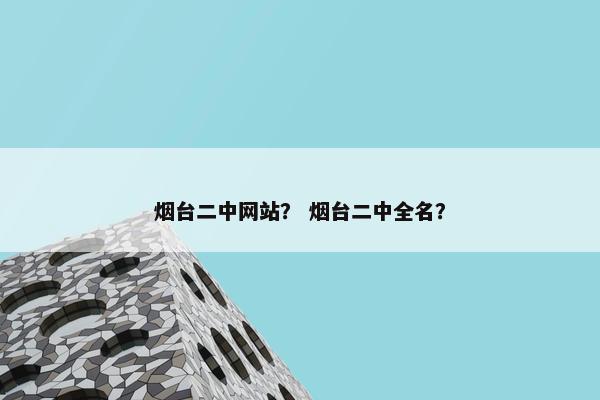 烟台二中网站？ 烟台二中全名？