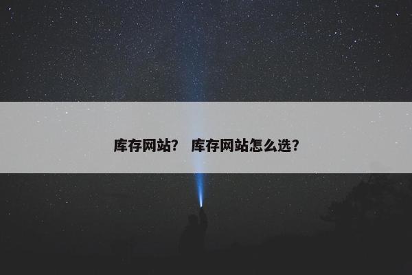库存网站？ 库存网站怎么选？
