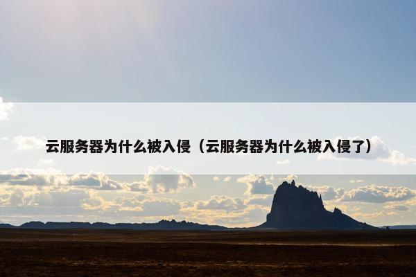 云服务器为什么被入侵（云服务器为什么被入侵了）