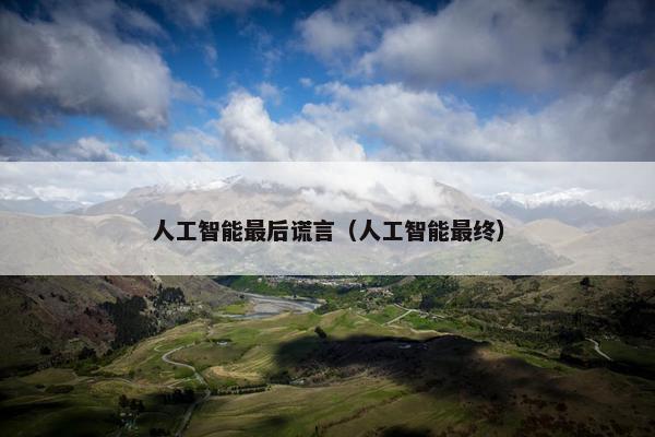 人工智能最后谎言（人工智能最终）