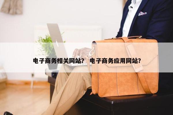 电子商务相关网站？ 电子商务应用网站？