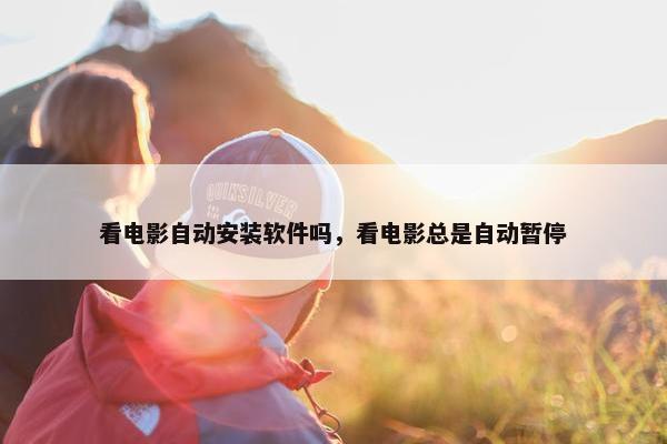 看电影自动安装软件吗，看电影总是自动暂停
