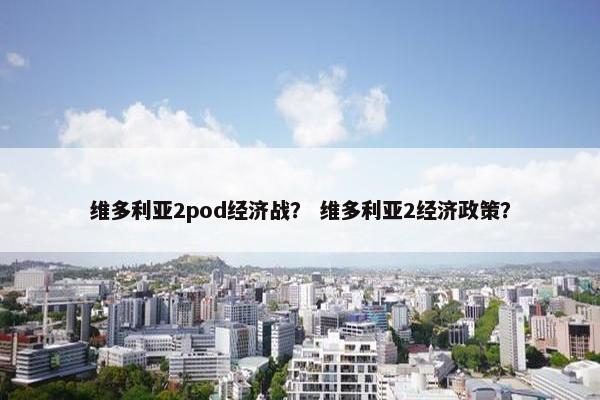 维多利亚2pod经济战？ 维多利亚2经济政策？
