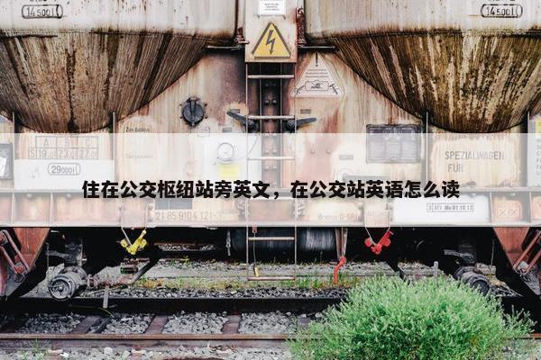 住在公交枢纽站旁英文，在公交站英语怎么读