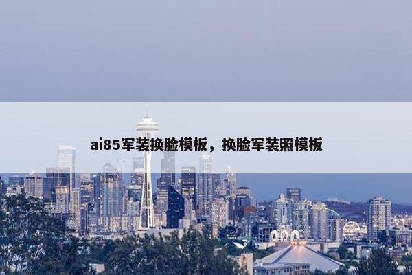 ai85军装换脸模板，换脸军装照模板