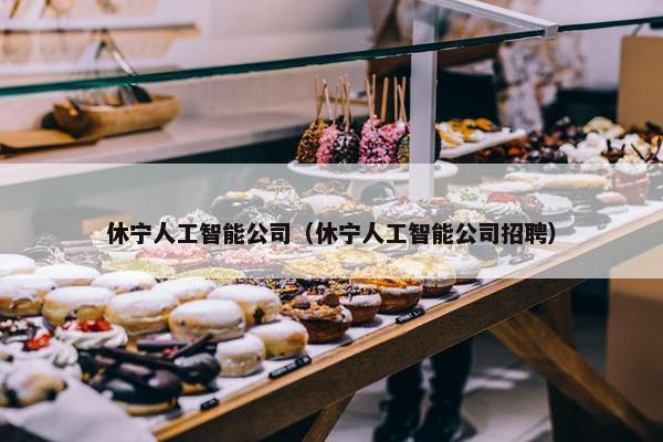 休宁人工智能公司（休宁人工智能公司招聘）