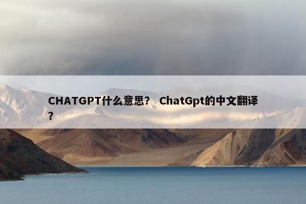 CHATGPT什么意思？ ChatGpt的中文翻译？