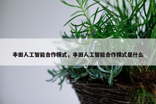 丰田人工智能合作模式，丰田人工智能合作模式是什么