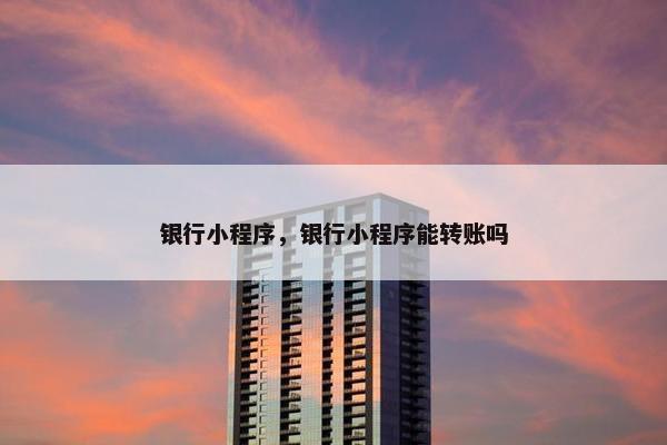 银行小程序，银行小程序能转账吗