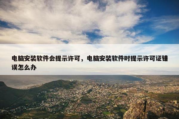 电脑安装软件会提示许可，电脑安装软件时提示许可证错误怎么办