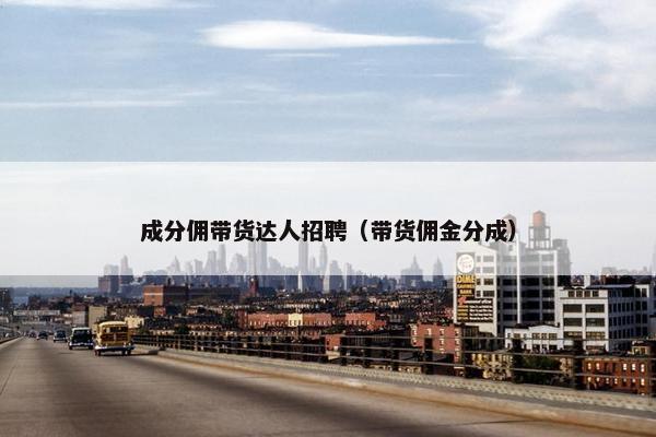 成分佣带货达人招聘（带货佣金分成）
