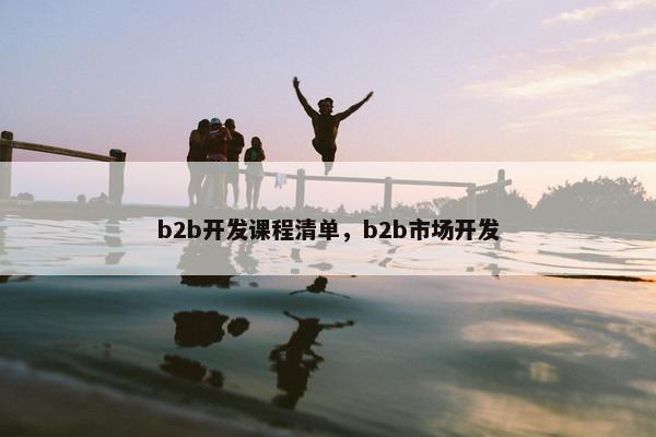 b2b开发课程清单，b2b市场开发