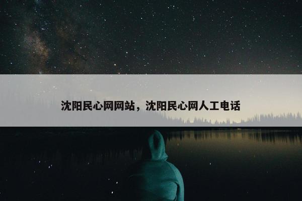 沈阳民心网网站，沈阳民心网人工电话