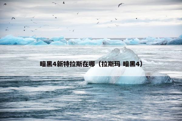 暗黑4新特拉斯在哪（拉斯玛 暗黑4）