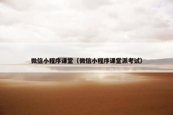 微信小程序课堂（微信小程序课堂派考试）