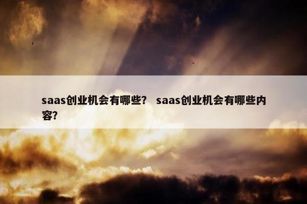 saas创业机会有哪些？ saas创业机会有哪些内容？