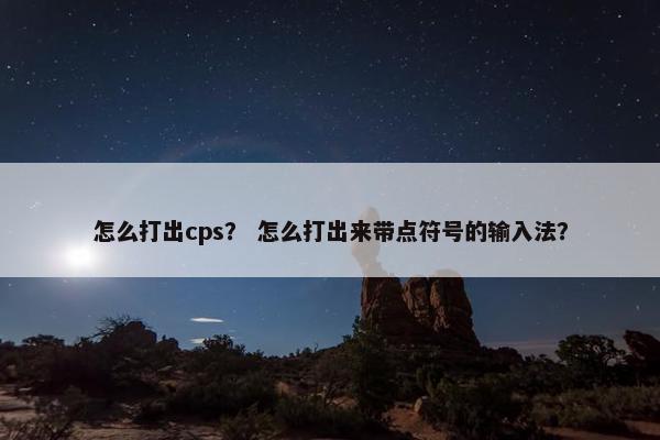 怎么打出cps？ 怎么打出来带点符号的输入法？