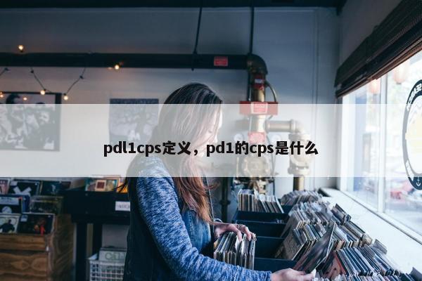pdl1cps定义，pd1的cps是什么