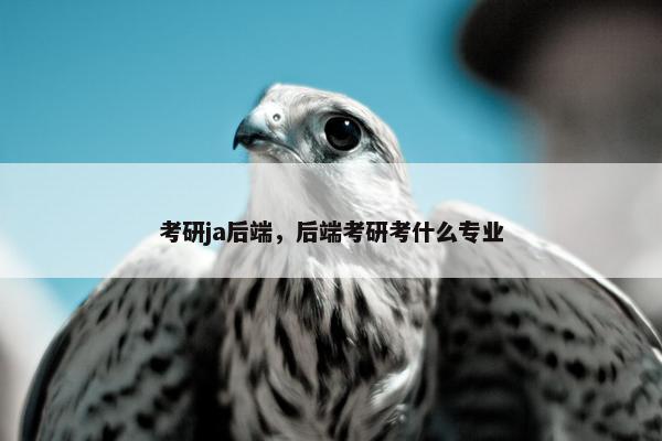 考研ja后端，后端考研考什么专业