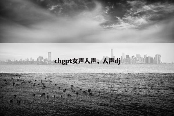 chgpt女声人声，人声dj
