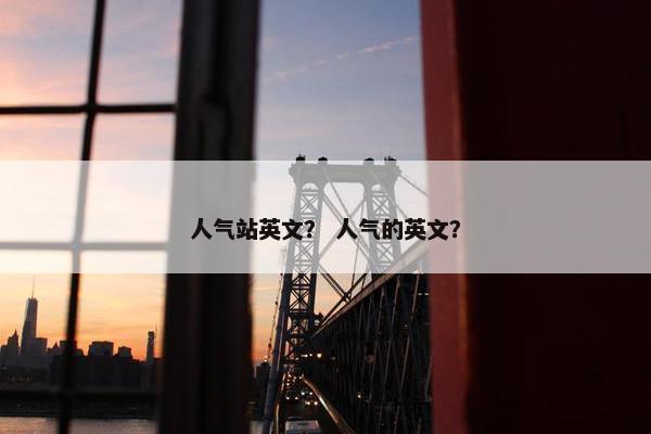 人气站英文？ 人气的英文？