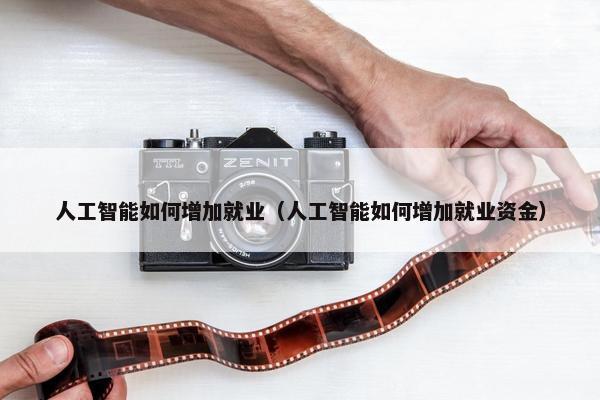 人工智能如何增加就业（人工智能如何增加就业资金）