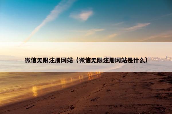 微信无限注册网站（微信无限注册网站是什么）