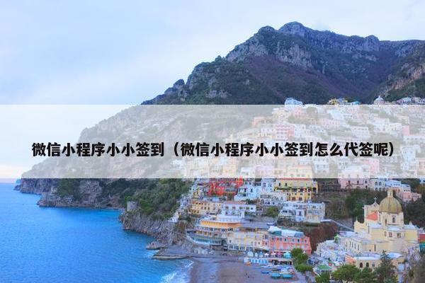 微信小程序小小签到（微信小程序小小签到怎么代签呢）