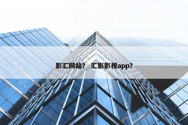 影汇网站？ 汇影影视app？