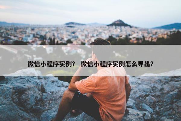 微信小程序实例？ 微信小程序实例怎么导出？